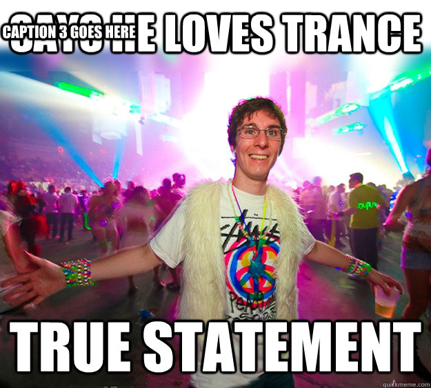 Says he loves Trance True statement Caption 3 goes here  Good Guy Raver