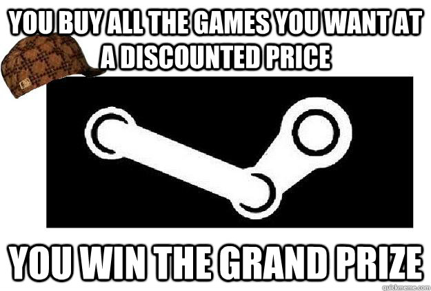 you buy all the games you want at a discounted price you win the grand prize - you buy all the games you want at a discounted price you win the grand prize  Scumbag Steam