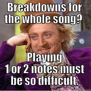 BREAKDOWNS FOR THE WHOLE SONG?  PLAYING 1 OR 2 NOTES MUST BE SO DIFFICULT. Condescending Wonka