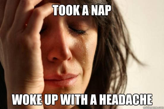 Took a nap Woke up with a headache  First World Problems