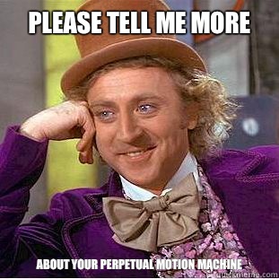 Please tell me more About your perpetual motion machine - Please tell me more About your perpetual motion machine  Condescending Wonka