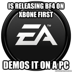 Is releasing bf4 on xbone first demos it on a pc - Is releasing bf4 on xbone first demos it on a pc  Scumbag EA