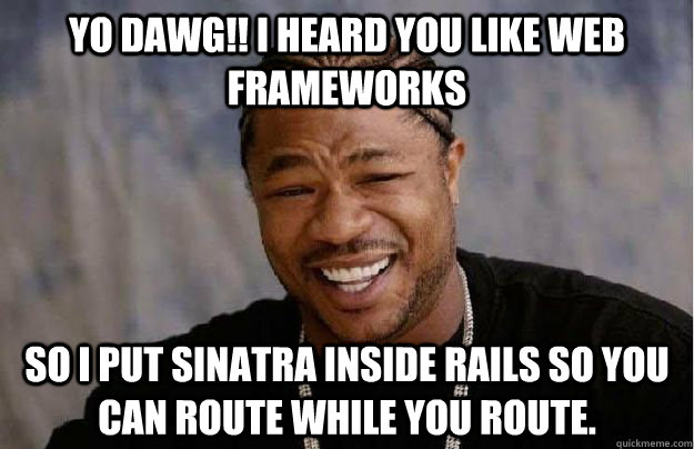 Yo Dawg!! I heard you like Web Frameworks So i put Sinatra inside Rails so you can route while you route. - Yo Dawg!! I heard you like Web Frameworks So i put Sinatra inside Rails so you can route while you route.  Yo Dawg Hadoop