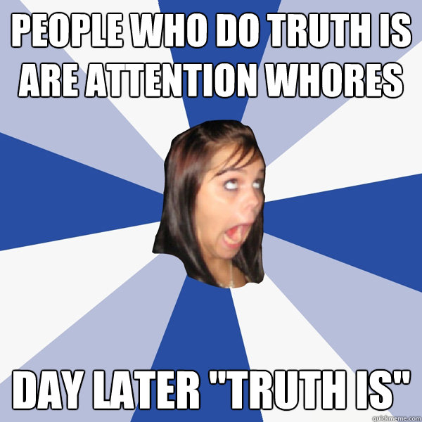 People who do truth is are attention whores day later 