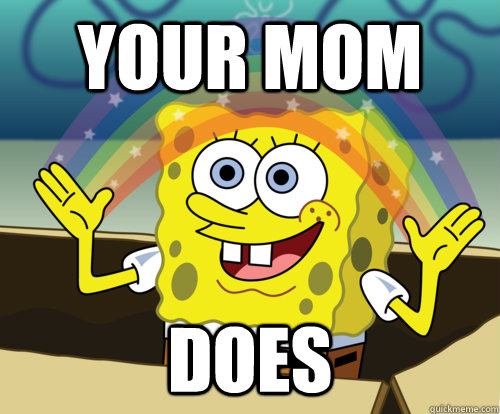 your mom does  Annoyed Sponge Bob Square Pants