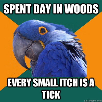 spent day in woods every small itch is a tick  Paranoid Parrot