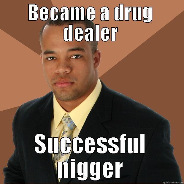 BECAME A DRUG DEALER SUCCESSFUL NIGGER Successful Black Man