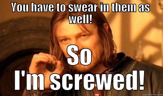 YOU HAVE TO SWEAR IN THEM AS WELL! SO I'M SCREWED! Boromir
