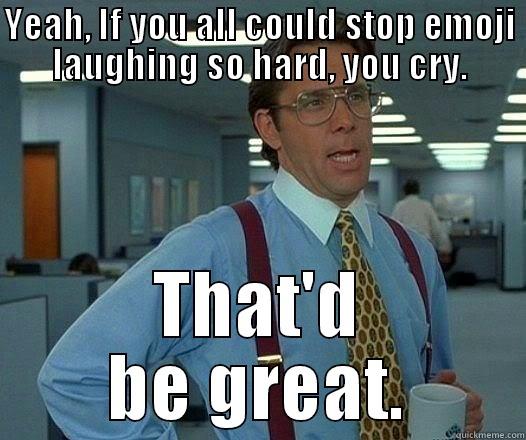 Emoji tears - YEAH, IF YOU ALL COULD STOP EMOJI LAUGHING SO HARD, YOU CRY. THAT'D BE GREAT. Office Space Lumbergh
