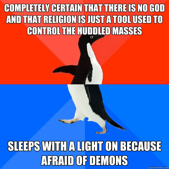Completely certain that there is no god and that religion is just a tool used to control the huddled masses sleeps with a light on because afraid of demons  Socially Awesome Awkward Penguin