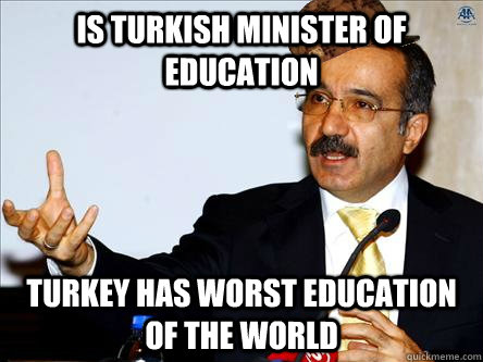 Is Turkish minister of education Turkey has worst education of the world - Is Turkish minister of education Turkey has worst education of the world  Scumbag Omer Dincer