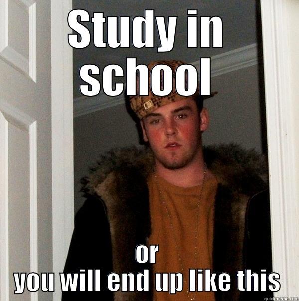 Study in school - STUDY IN SCHOOL OR YOU WILL END UP LIKE THIS Scumbag Steve