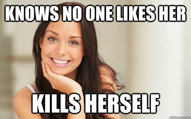 Knows no one likes her Kills herself  Good Girl Gina