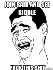 Join Raid and see riddle fuck this shit  Yao meme