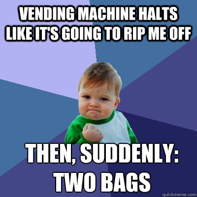 Vending machine halts like it's going to rip me off then, suddenly: 
two bags  Success Kid
