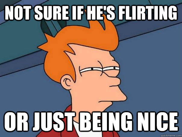 NOT SURE IF HE'S FLIRTING or just being nice - NOT SURE IF HE'S FLIRTING or just being nice  Futurama Fry