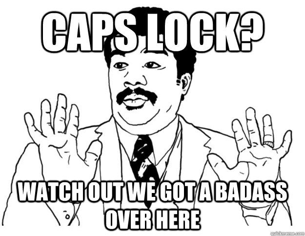 Caps lock? Watch out we got a badass over here  Watch out we got a badass over here