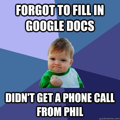 Forgot to fill in google docs Didn't get a phone call from phil  Success Kid