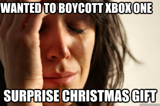 Wanted to boycott xbox one Surprise Christmas gift  First World Problems