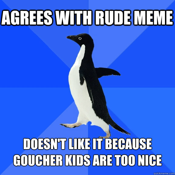 agrees with rude meme doesn't like it because goucher kids are too nice  Socially Awkward Penguin