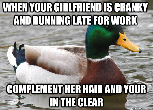 When your girlfriend is cranky and running late for work complement her hair and your in the clear  Actual Advice Mallard