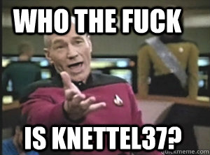 Who the fuck is knettel37?  Annoyed Picard