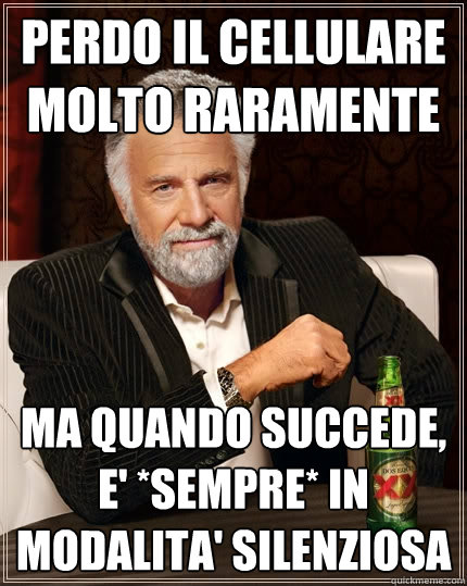 perdo il cellulare molto raramente ma quando succede, e' *sempre* in modalita' silenziosa  The Most Interesting Man In The World