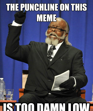 The punchline on this meme is too damn low  The Rent Is Too Damn High