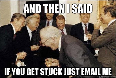 And then I said  If you get stuck just email me  Laughing professors