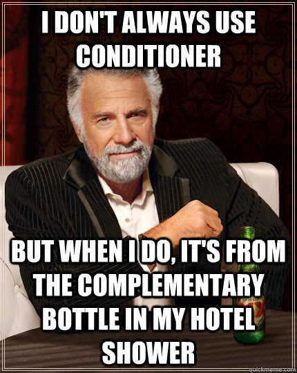 I don't always use conditioner but when i do, it's from the complementary bottle in my hotel shower  The Most Interesting Man In The World