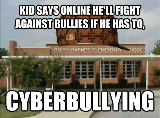 KID SAYS ONLINE HE'LL FIGHT AGAINST BULLIES IF HE HAS TO, CYBERBULLYING - KID SAYS ONLINE HE'LL FIGHT AGAINST BULLIES IF HE HAS TO, CYBERBULLYING  Scumbag Elementary School