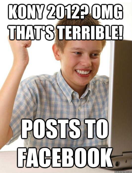 KONY 2012? OMG that's terrible! Posts to Facebook - KONY 2012? OMG that's terrible! Posts to Facebook  First Day on the Internet Kid