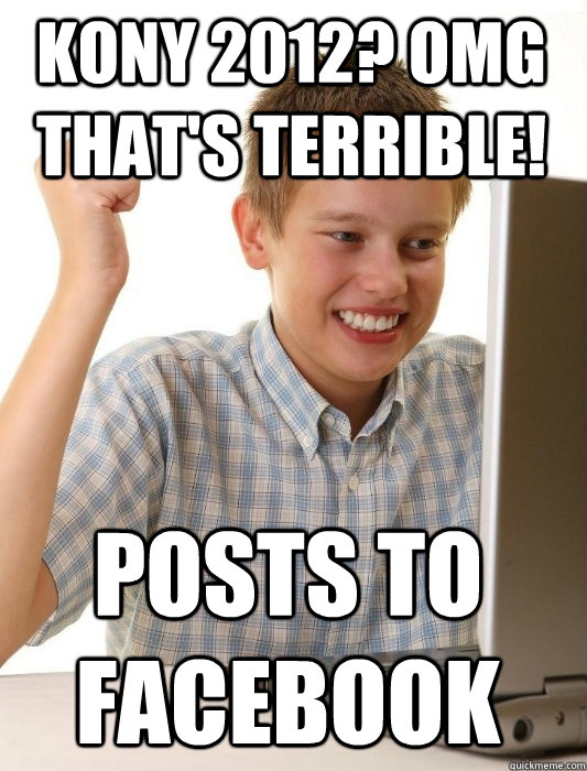 KONY 2012? OMG that's terrible! Posts to Facebook  First Day on the Internet Kid