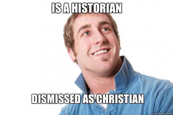 IS A HISTORIAN DISMISSED AS CHRISTIAN  Misunderstood Douchebag