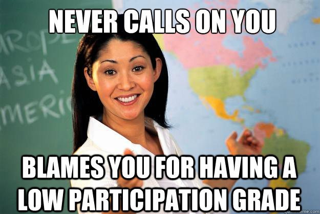 Never calls on you Blames you for having a low participation grade - Never calls on you Blames you for having a low participation grade  Misc