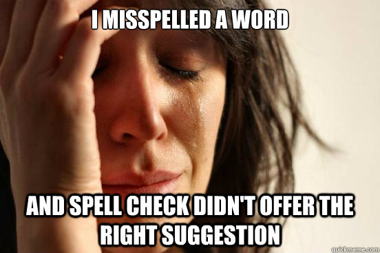 I misspelled a word  and Spell check didn't offer the right suggestion  First World Problems