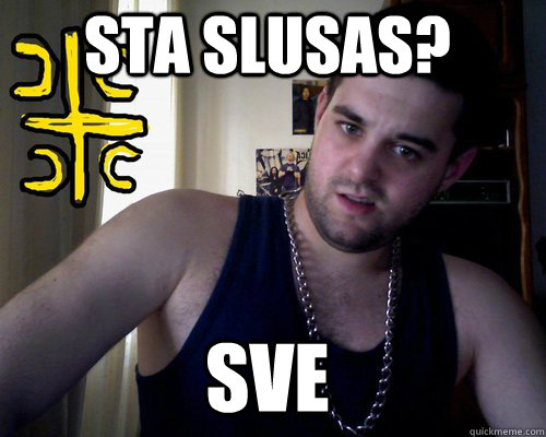 Sta slusas? sve  good serb guy