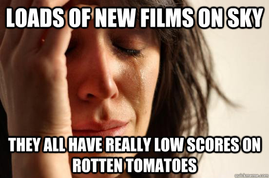 Loads of new films on Sky  They all have really low scores on Rotten Tomatoes  First World Problems