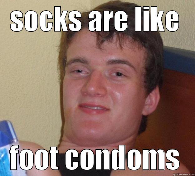SOCKS ARE LIKE FOOT CONDOMS 10 Guy