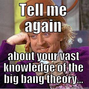 TELL ME AGAIN ABOUT YOUR VAST KNOWLEDGE OF THE BIG BANG THEORY... Condescending Wonka