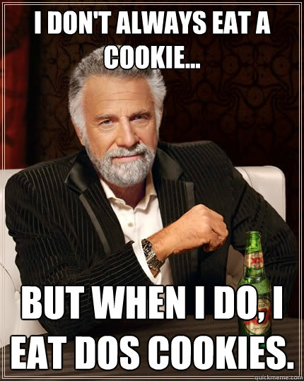 I don't always eat a cookie... but when I do, I eat dos cookies.  The Most Interesting Man In The World