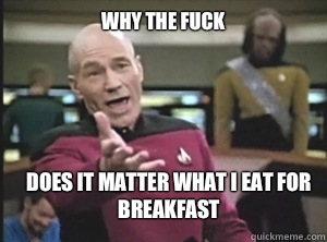 why the fuck Does it matter what I eat for breakfast  Annoyed Picard
