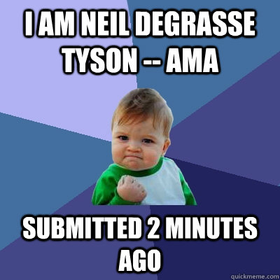 I am Neil deGrasse Tyson -- AMA Submitted 2 minutes ago  Success Kid
