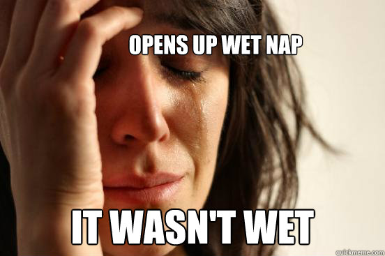 Opens up wet nap it wasn't wet  First World Problems