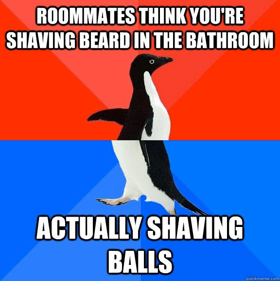 Roommates think you're shaving beard in the bathroom actually shaving balls  Socially Awesome Awkward Penguin