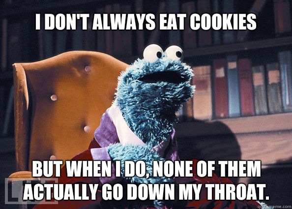 I don't always eat cookies but when i do, none of them actually go down my throat.   Cookieman