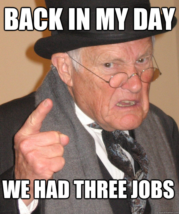 BACK IN MY DAY WE HAD THREE JOBS  Angry Old Man