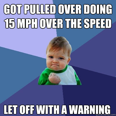 Got pulled over doing 15 MPH over the speed limit Let off with a warning - Got pulled over doing 15 MPH over the speed limit Let off with a warning  Success Kid