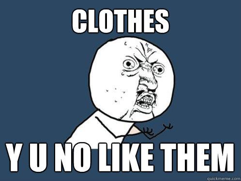 Clothes y u no like them  Y U No