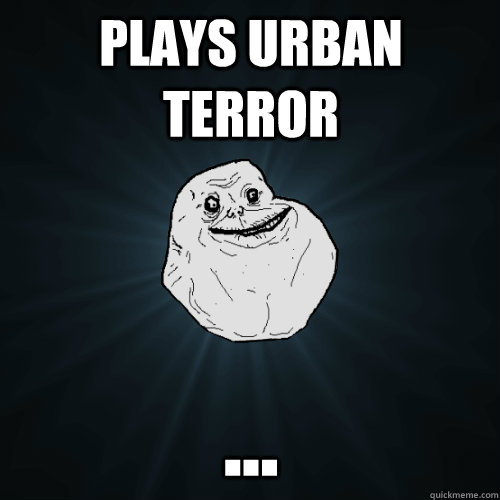 Plays Urban Terror ...  Forever Alone